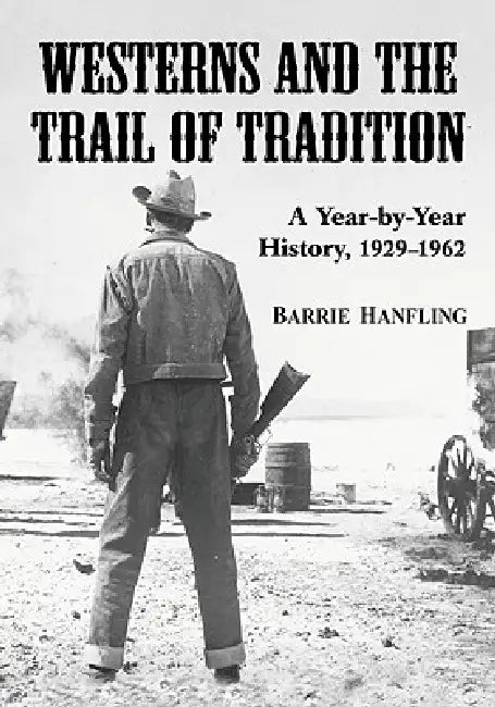 Westerns and the Trail of Tradition: A Year-by-Year History, 1929-1962 by Barrie Hanfling