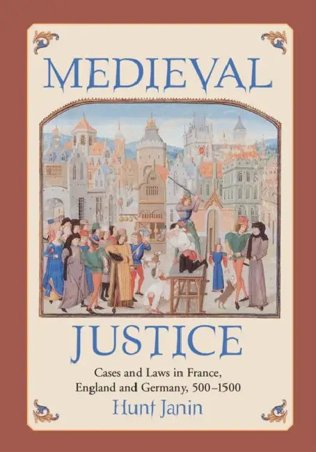 Medieval Justice: Cases and Laws in France, England and Germany, 500-1500 by Hunt Janin