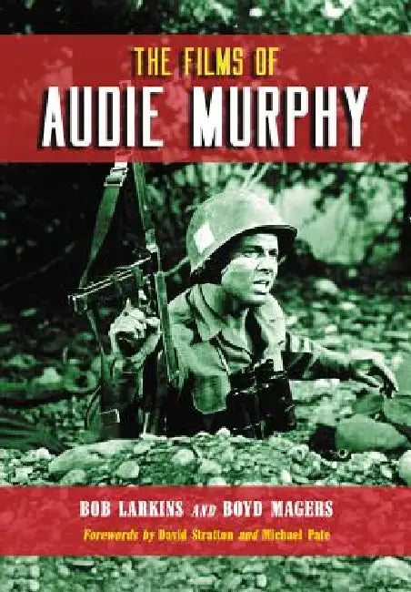 The Films of Audie Murphy by Bob Larkins, Boyd Magers