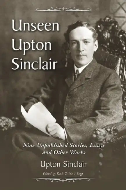 Unseen Upton Sinclair: Nine Unpublished Stories, Essays and Other Works by Upton Sinclair