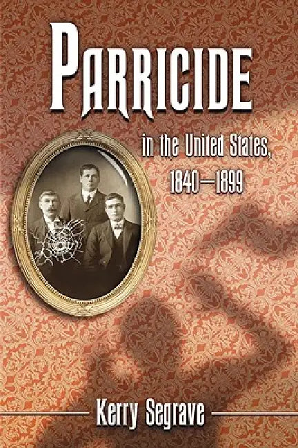 Parricide in the United States, 1840-1899 by Kerry Segrave
