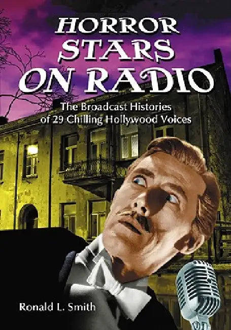 Horror Stars on Radio: The Broadcast Histories of 29 Chilling Hollywood Voices by Ronald L. Smith