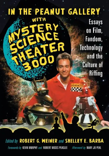 In the Peanut Gallery with Mystery Science Theater 3000: Essays on Film, Fandom, Technology and the Culture of Riffing by Robert G. Weiner, Shelley E. Barba
