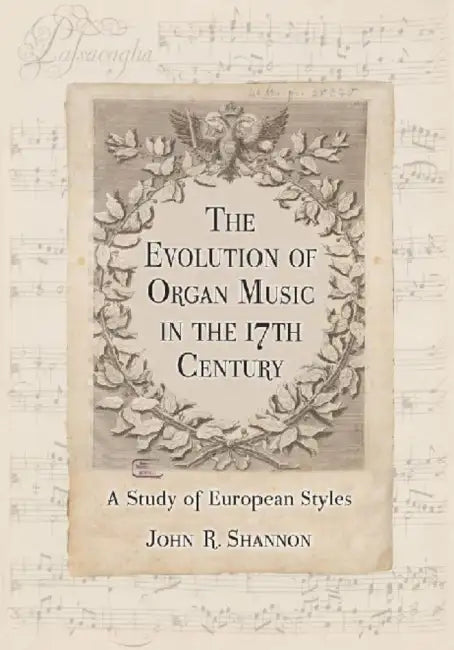 The Evolution of Organ Music in the 17th Century: A Study of European Styles by John R. Shannon