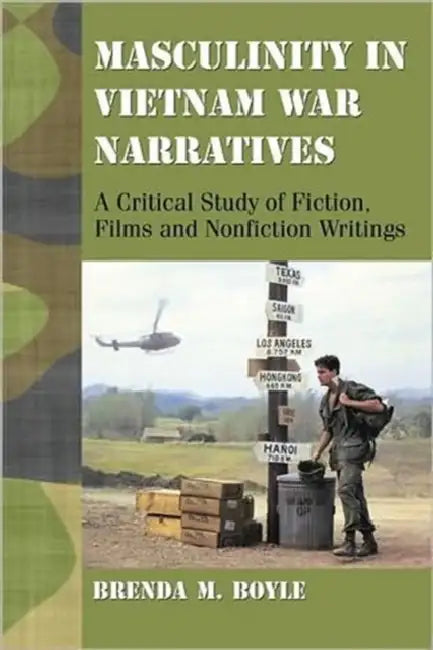 Masculinity in Vietnam War Narratives: A Critical Study of Fiction, Films and Nonfiction Writings by Brenda M. Boyle