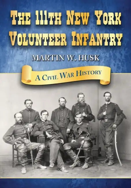 The 111th New York Volunteer Infantry: A Civil War History by Martin W. Husk