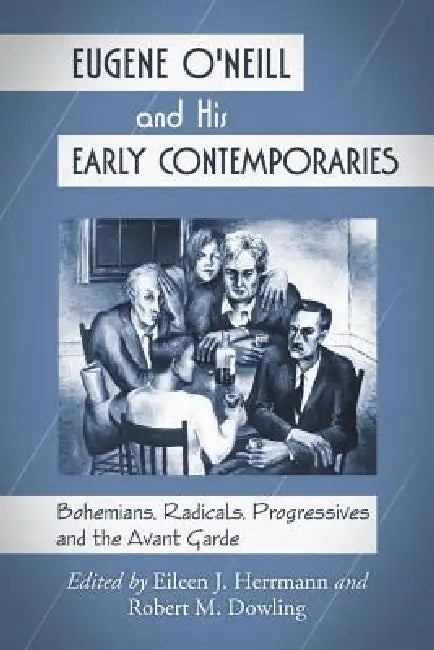 Eugene O'Neill and His Early Contemporaries: Bohemians, Radicals, Progressives and the Avant Garde by Eileen J. Herrmann, Robert M. Dowling