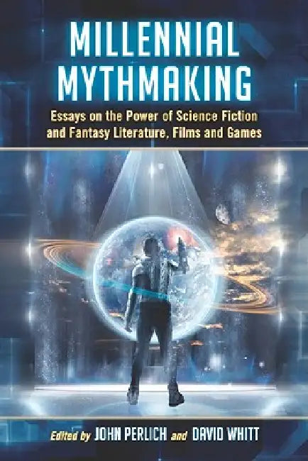 Millennial Mythmaking: Essays on the Power of Science Fiction and Fantasy Literature, Films and Games by John Perlich, David Whitt