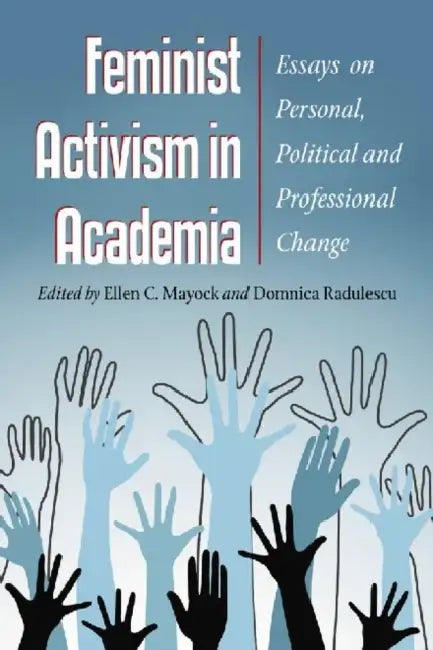 Feminist Activism in Academia: Essays on Personal, Political and Professional Change by Ellen C. Mayock, Domnica Radulescu