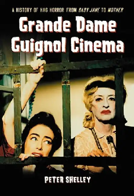 Grande Dame Guignol Cinema: A History of Hag Horror from Baby Jane to Mother by Peter Shelley