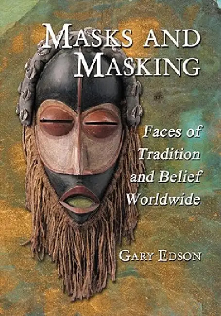 Masks and Masking: Faces of Tradition and Belief Worldwide by Gary Edson