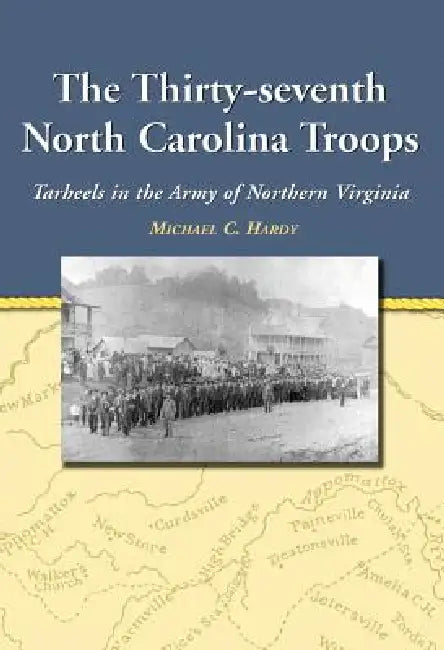 The Thirty-seventh North Carolina Troops: Tar Heels in the Army of Northern Virginia by Michael C. Hardy