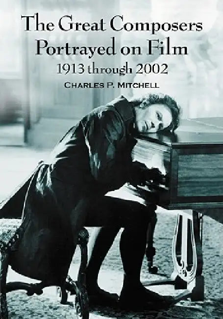 The Great Composers Portrayed on Film, 1913 through 2002 by Charles P. Mitchell