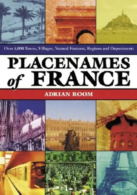 Placenames of France: Over 4,000 Towns, Villages, Natural Features, Regions and Departments by Adrian Room