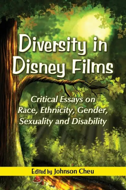 Diversity in Disney Films: Critical Essays on Race, Ethnicity, Gender, Sexuality and Disability by Johnson Cheu