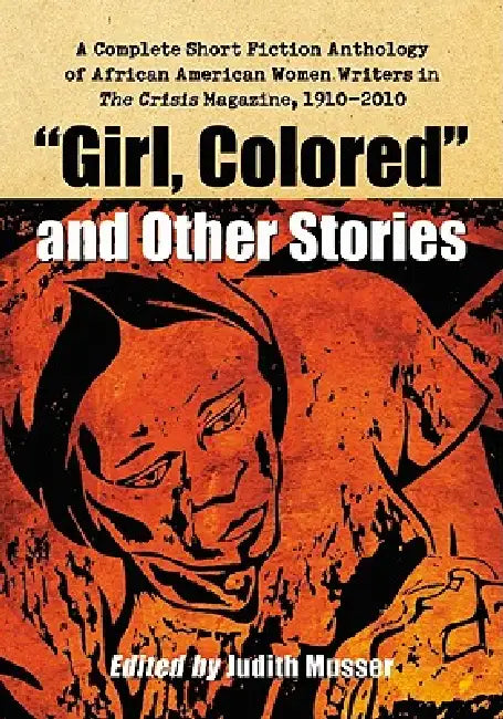 "Girl, Colored" and Other Stories: A Complete Short Fiction Anthology of African American Women Writers in The Crisis Magazine, 1910-2010 by Judith Musser