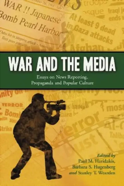 War and the Media: Essays on News Reporting, Propaganda and Popular Culture by Paul M. Haridakis, Barbara S. Hugenberg, Stanley T. Wearden