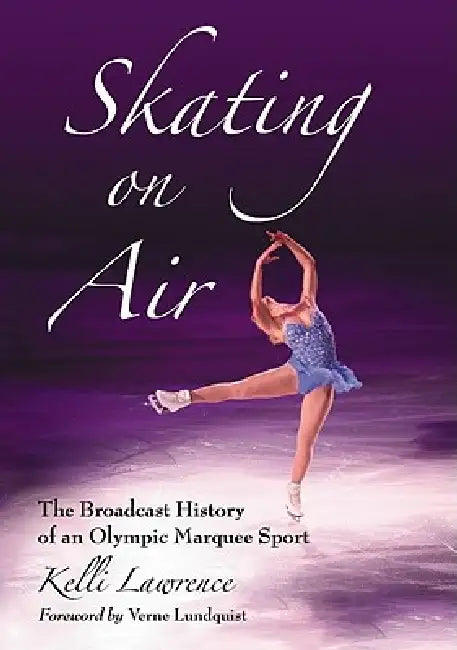 Skating on Air: The Broadcast History of an Olympic Marquee Sport by Kelli Lawrence