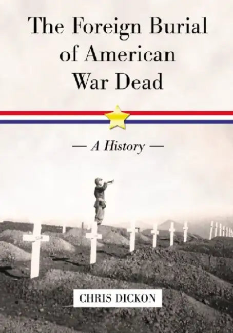 The Foreign Burial of American War Dead: A History by Chris Dickon