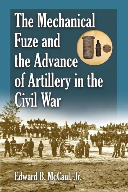 The Mechanical Fuze and the Advance of Artillery in the Civil War by Edward B. McCaul