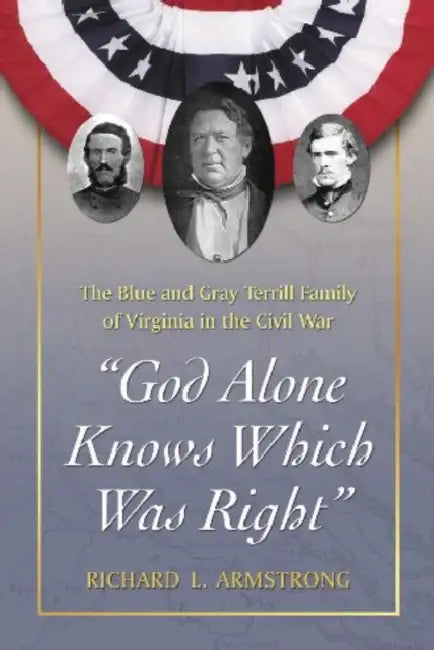 "God Alone Knows Which Was Right": The Blue and Gray Terrill Family of Virginia in the Civil War by Richard L. Armstrong