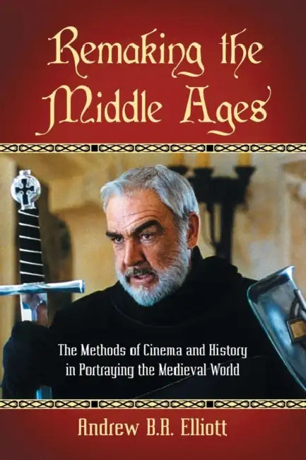 Remaking the Middle Ages: The Methods of Cinema and History in Portraying the Medieval World by Andrew B. R. Elliott