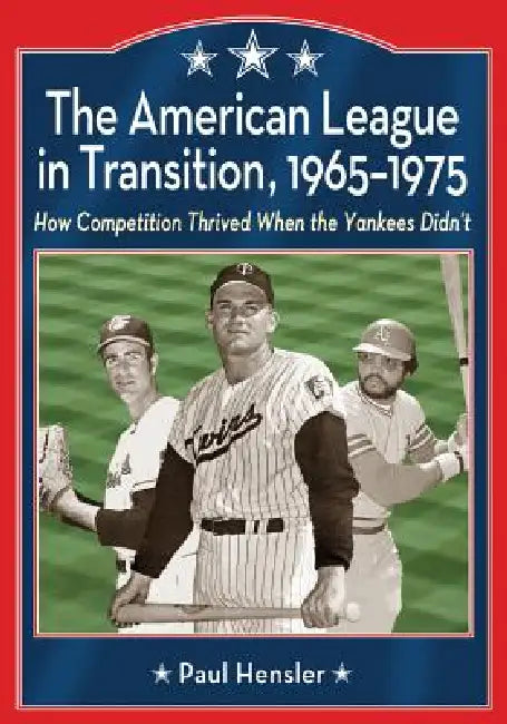 The American League in Transition, 1965-1975: How Competition Thrived When the Yankees Didn't by Paul Hensler