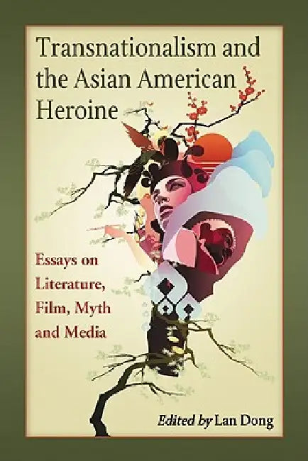 Transnationalism and the Asian American Heroine: Essays on Literature, Film, Myth and Media by Lan Dong