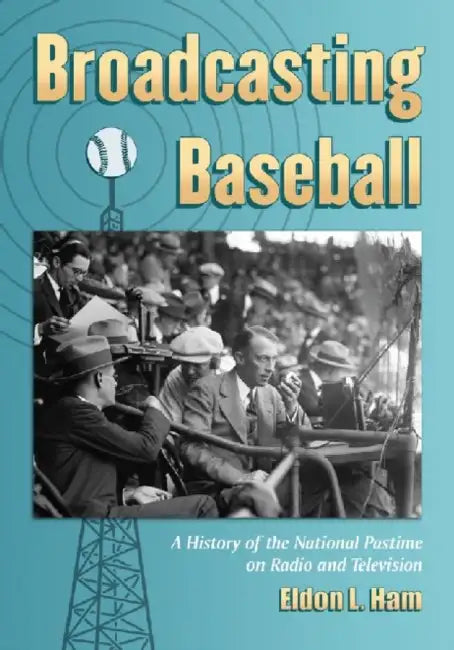 Broadcasting Baseball: A History of the National Pastime on Radio and Television by Eldon L. Ham