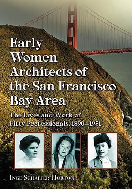 Early Women Architects of the San Francisco Bay Area: The Lives and Work of Fifty Professionals, 1890-1951 by Inge Schaefer Horton