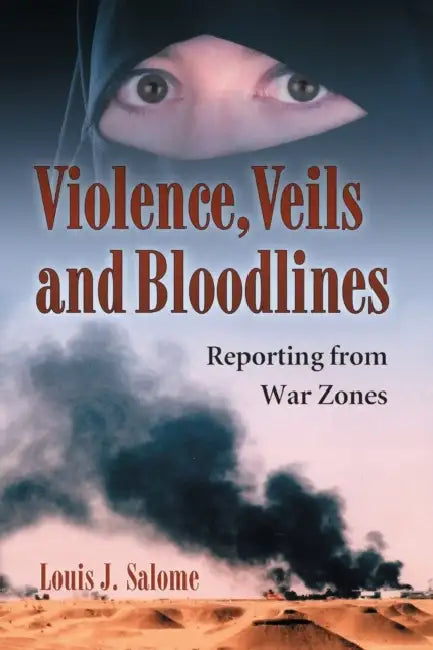 Violence, Veils and Bloodlines: Reporting from War Zones by Louis J. Salome