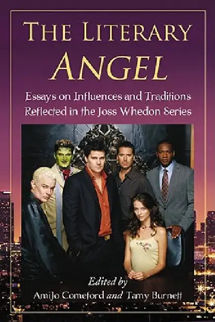 The Literary Angel: Essays on Influences and Traditions Reflected in the Joss Whedon Series by Amijo Comeford, Tamy Burnett