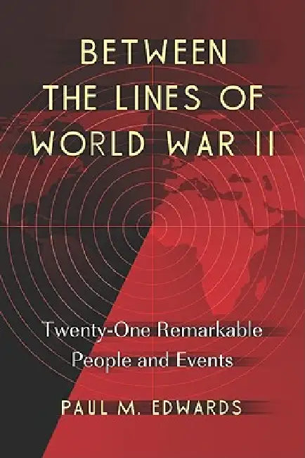 Between the Lines of World War II: Twenty-One Remarkable People and Events by Paul M. Edwards