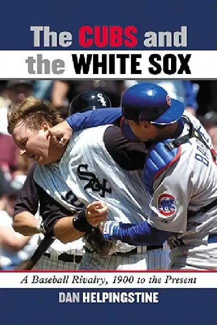 The Cubs and the White Sox: A Baseball Rivalry, 1900 to the Present by Dan Helpingstine