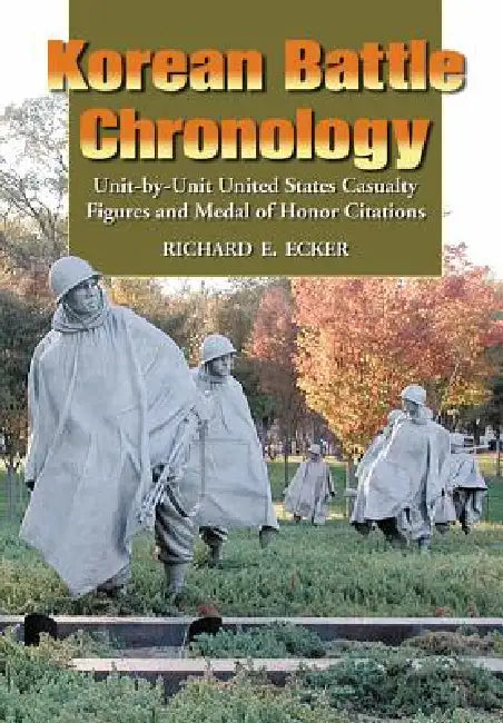 Korean Battle Chronology: Unit-by-Unit United States Casualty Figures and Medal of Honor Citations by Richard E. Ecker