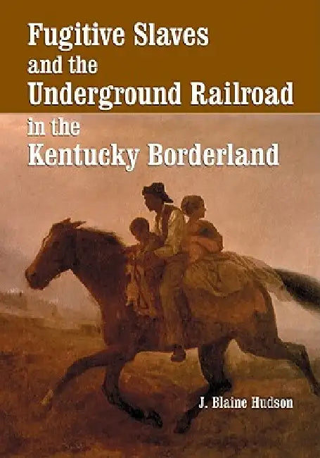 Fugitive Slaves and the Underground Railroad in the Kentucky Borderland by J. Blaine Hudson