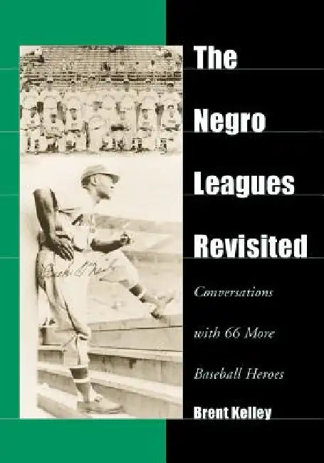 The Negro Leagues Revisited: Conversations with 66 More Baseball Heroes by Brent Kelley