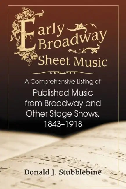 Early Broadway Sheet Music: A Comprehensive Listing of Published Music from Broadway and Other Stage Shows, 1843-1918 by Donald J. Stubblebine