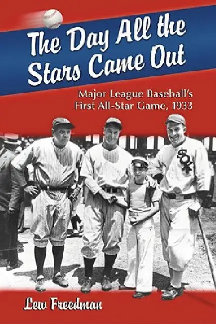The Day All the Stars Came Out: Major League Baseball's First All-Star Game, 1933 by Lew Freedman