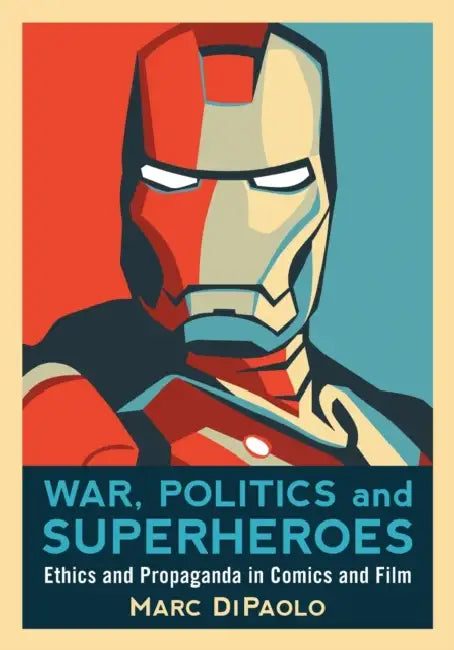 War, Politics and Superheroes: Ethics and Propaganda in Comics and Film by Marc Dipaolo