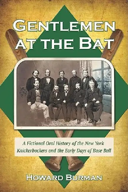 Gentlemen at the Bat: A Fictional Oral History of the New York Knickerbockers and the Early Days of Base Ball by Howard Burman