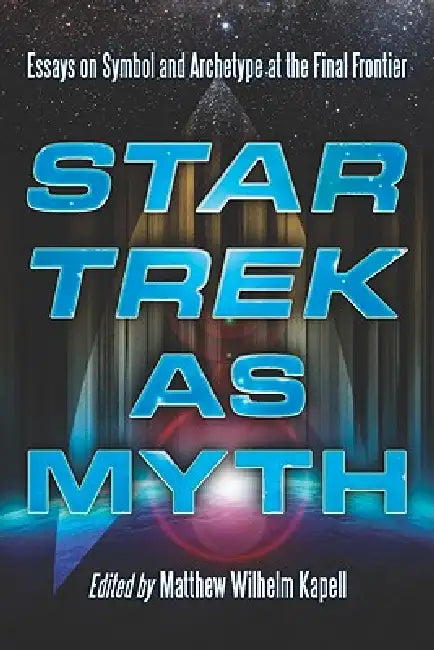 Star Trek as Myth: Essays on Symbol and Archetype at the Final Frontier by Matthew Wilhelm Kapell