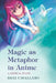 Magic as Metaphor in Anime: A Critical Study by Dani Cavallaro