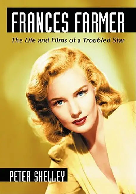Frances Farmer: The Life and Films of a Troubled Star by Peter Shelley