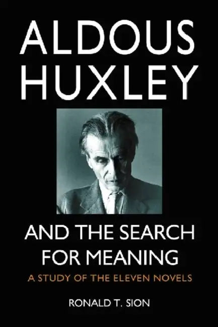 Aldous Huxley and the Search for Meaning: A Study of the Eleven Novels by Ronald T. Sion