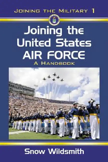 Joining the United States Air Force: A Handbook by Snow Wildsmith