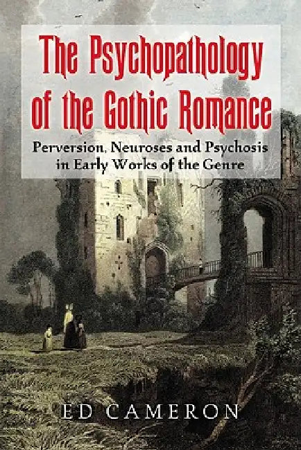 The Psychopathology of the Gothic Romance: Perversion, Neuroses and Psychosis in Early Works of the Genre by Ed Cameron