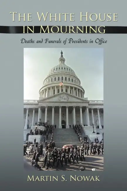 The White House in Mourning: Deaths and Funerals of Presidents in Office by Martin S. Nowak