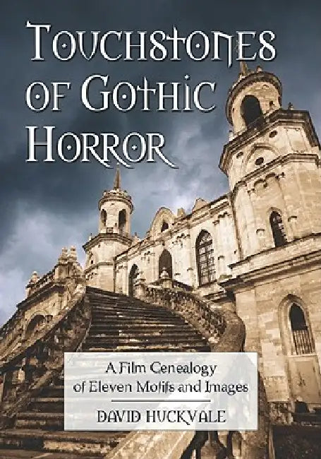 Touchstones of Gothic Horror: A Film Genealogy of Eleven Motifs and Images by David Huckvale
