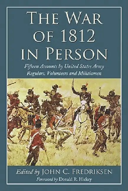 The War of 1812 in Person: Fifteen Accounts by United States Army Regulars, Volunteers and Militiamen by John C. Fredriksen
